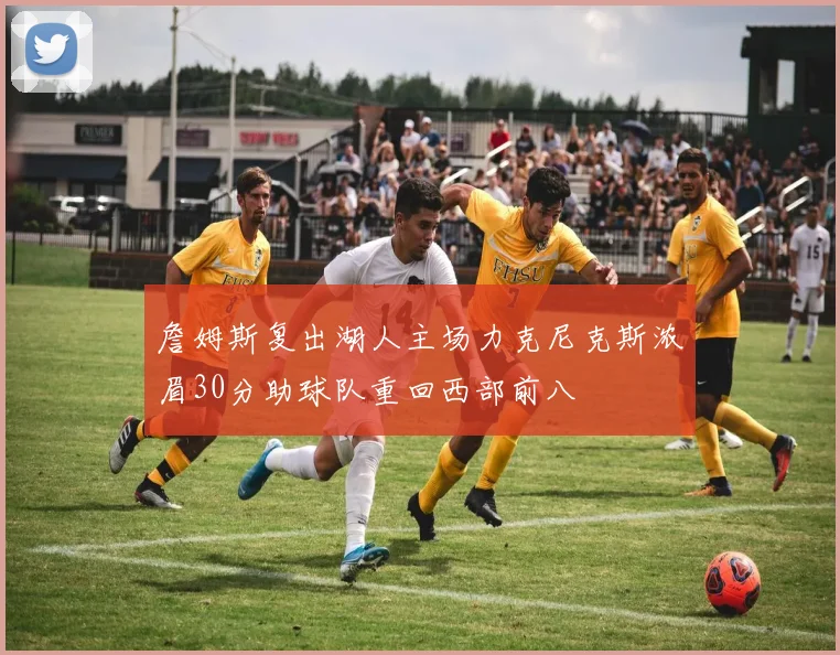 詹姆斯复出湖人主场力克尼克斯浓眉30分助球队重回西部前八