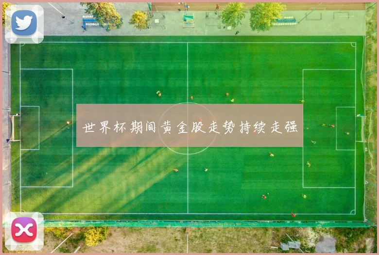 世界杯期间黄金股走势持续走强