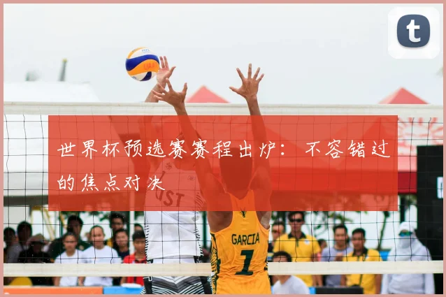 世界杯预选赛赛程出炉：不容错过的焦点对决