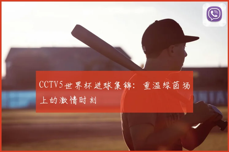 CCTV5世界杯进球集锦：重温绿茵场上的激情时刻