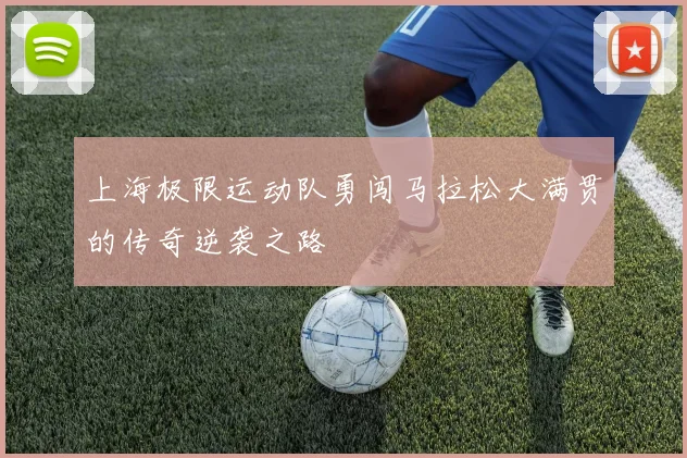 上海极限运动队勇闯马拉松大满贯的传奇逆袭之路