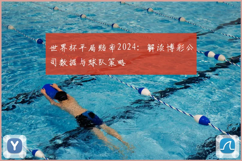 世界杯平局赔率2024：解读博彩公司数据与球队策略