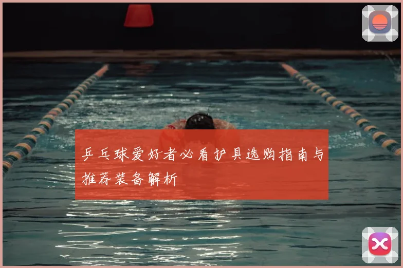 乒乓球爱好者必看护具选购指南与推荐装备解析