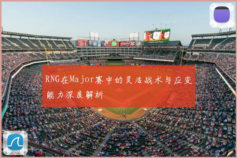 RNG在Major赛中的灵活战术与应变能力深度解析
