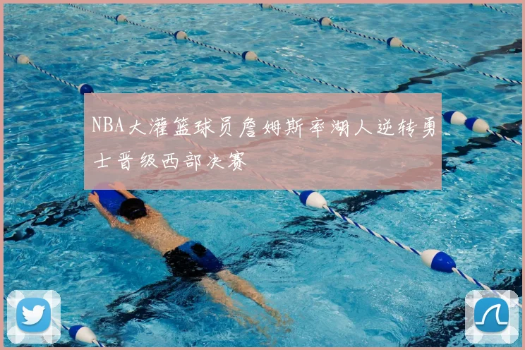 NBA大灌篮球员詹姆斯率湖人逆转勇士晋级西部决赛