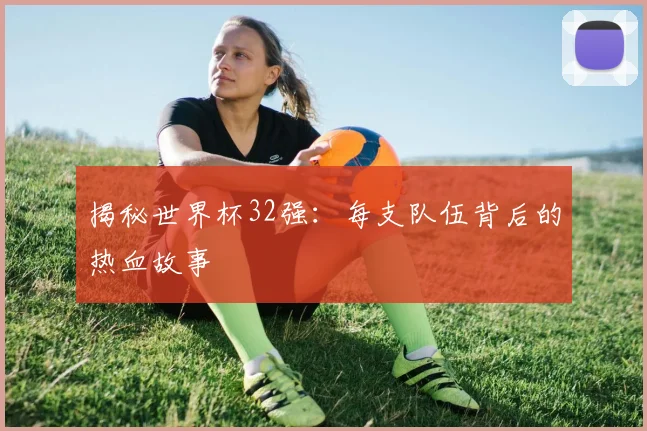 揭秘世界杯32强：每支队伍背后的热血故事
