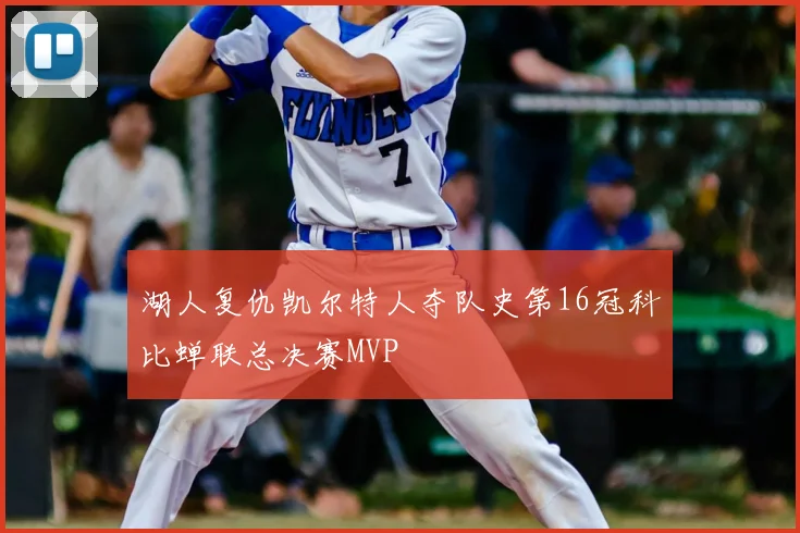 湖人复仇凯尔特人夺队史第16冠科比蝉联总决赛MVP