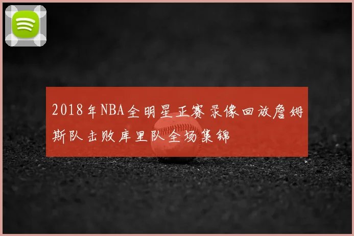 2018年NBA全明星正赛录像回放詹姆斯队击败库里队全场集锦