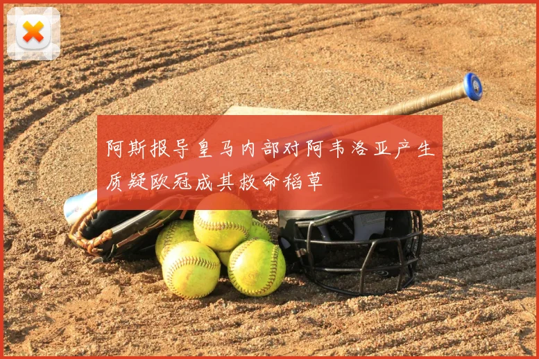 阿斯报导皇马内部对阿韦洛亚产生质疑欧冠成其救命稻草