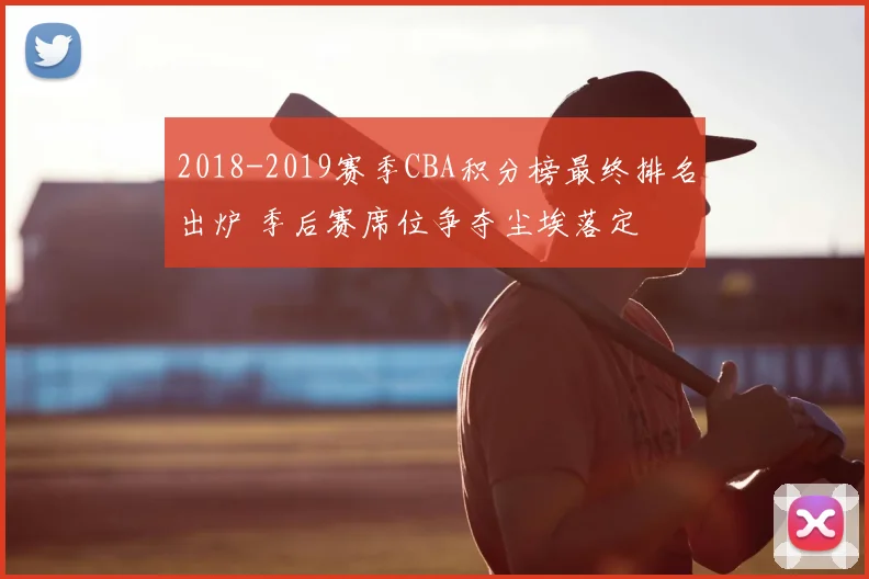 2018-2019赛季CBA积分榜最终排名出炉 季后赛席位争夺尘埃落定